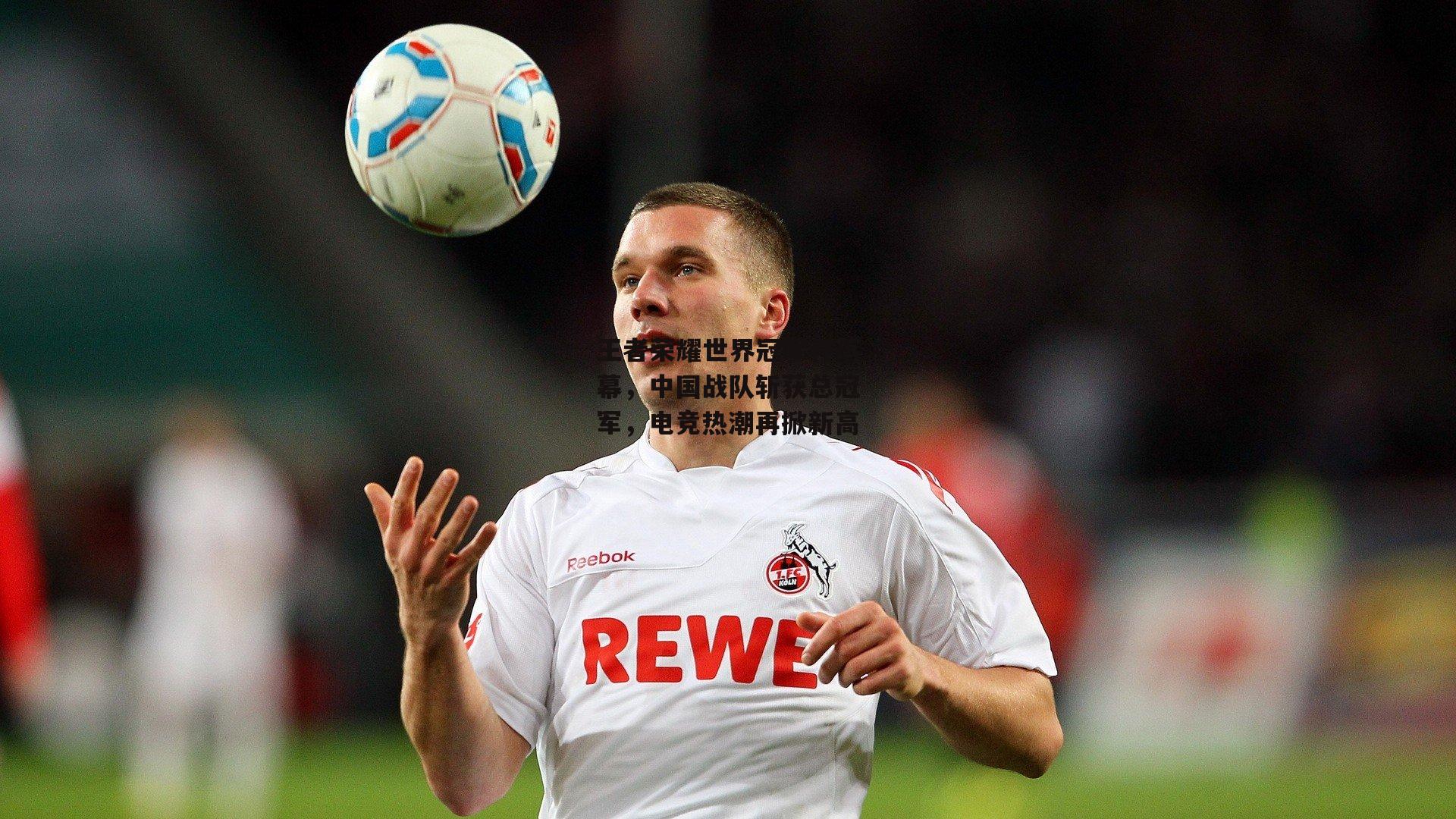 王者荣耀世界冠军杯落幕，中国战队斩获总冠军，电竞热潮再掀新高