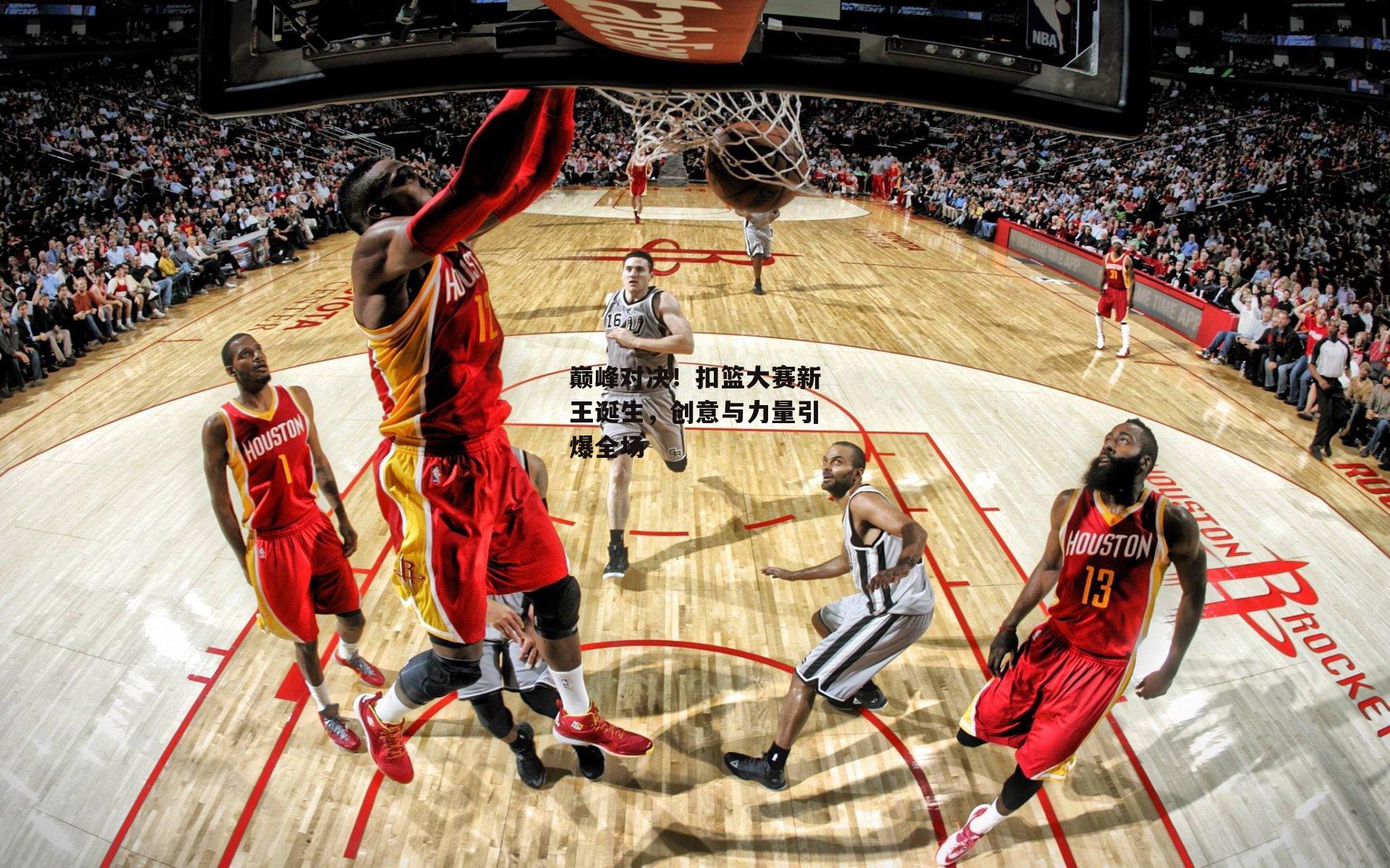 巅峰对决!扣篮大赛新王诞生,创意与力量引爆全场