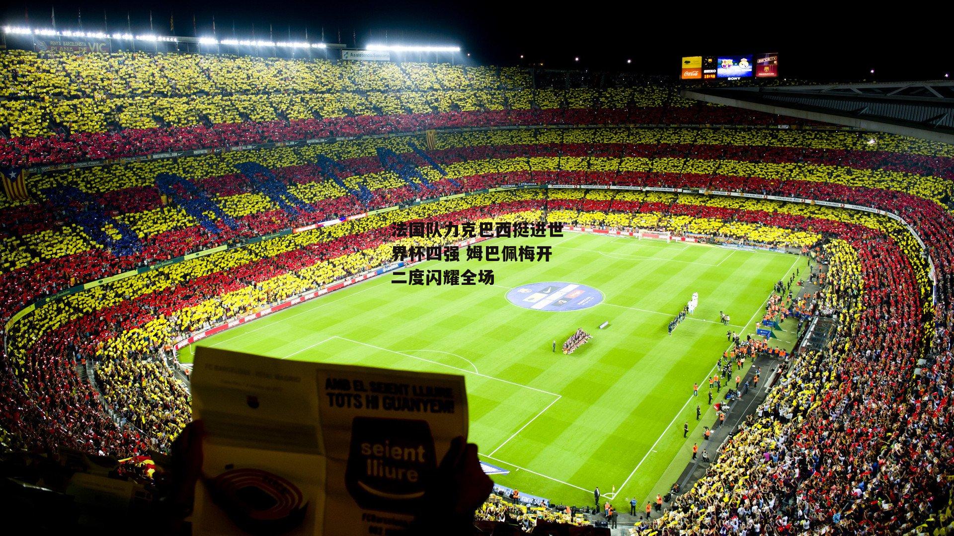 法国队力克巴西挺进世界杯四强 姆巴佩梅开二度闪耀全场