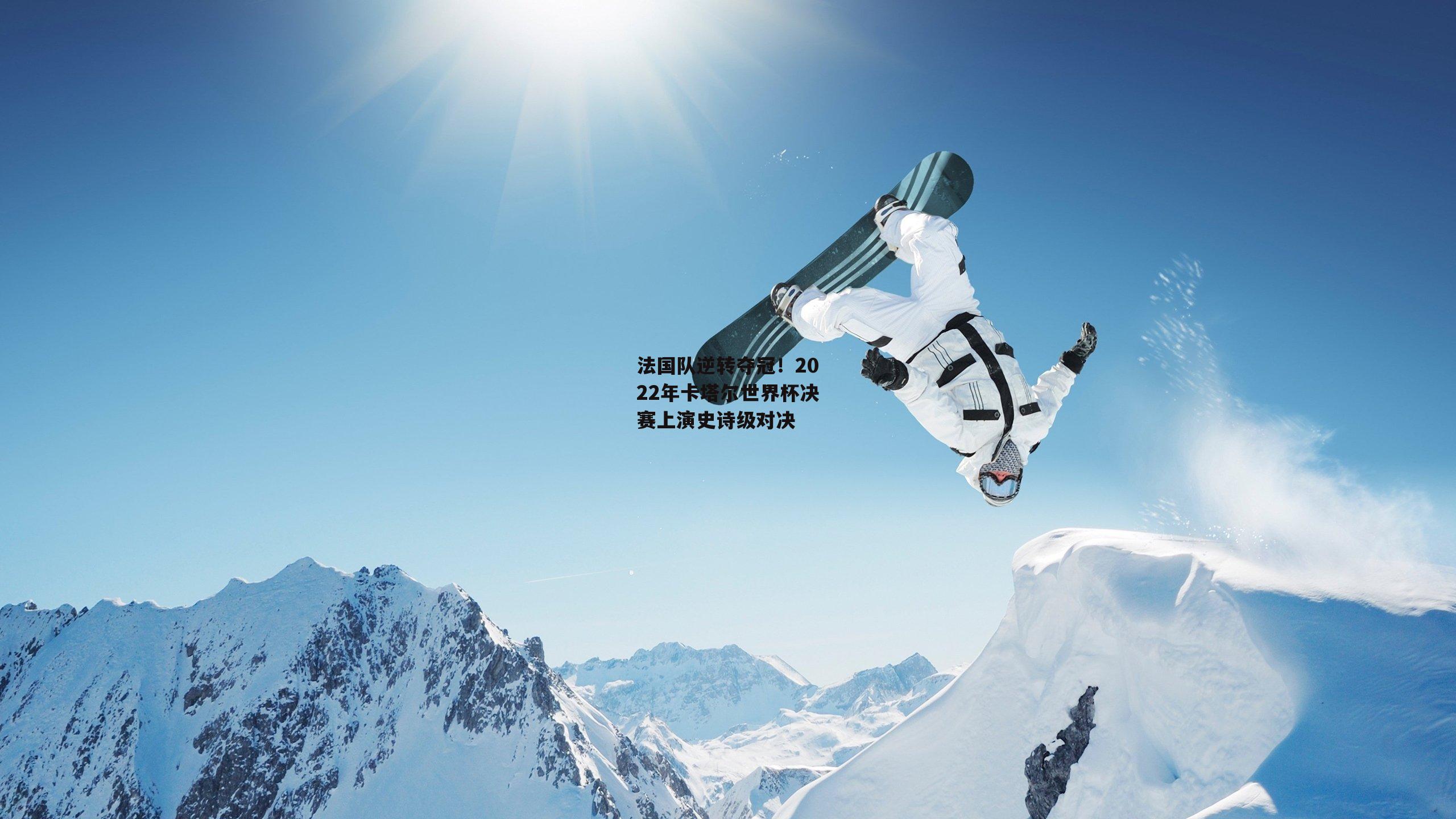 法国队逆转夺冠!2022年卡塔尔世界杯决赛上演史诗级对决